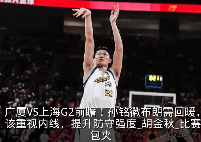 广厦VS上海G2前瞻！孙铭徽布朗需回暖，该重视内线，提升防守强度_胡金秋_比赛_包夹