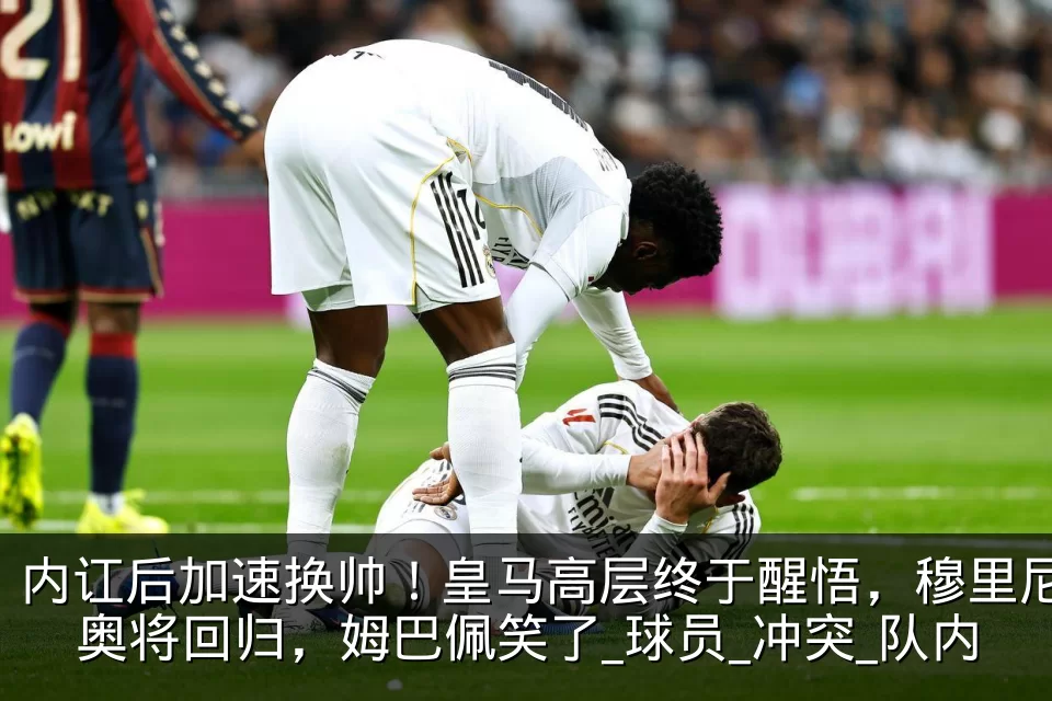 内讧后加速换帅！皇马高层终于醒悟，穆里尼奥将回归，姆巴佩笑了_球员_冲突_队内