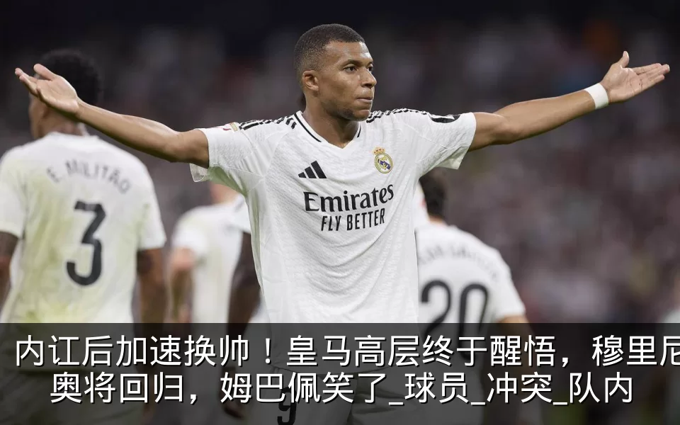 内讧后加速换帅！皇马高层终于醒悟，穆里尼奥将回归，姆巴佩笑了_球员_冲突_队内