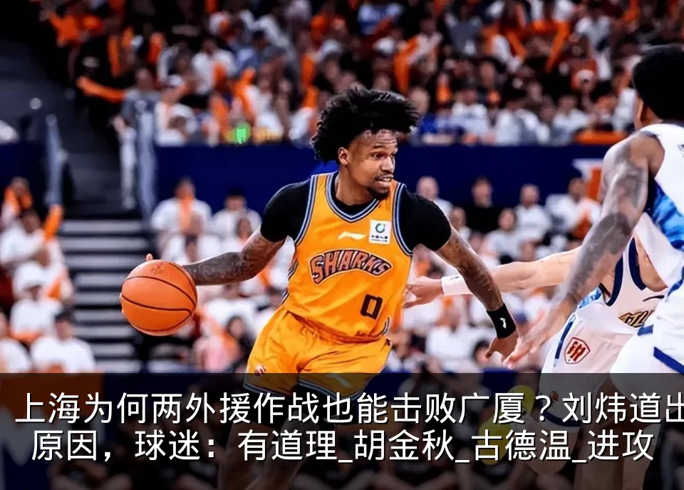 上海为何两外援作战也能击败广厦？刘炜道出原因，球迷：有道理_胡金秋_古德温_进攻